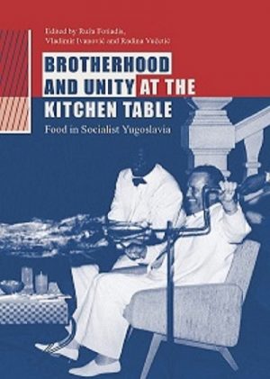 Brotherhood and Unity at the Kitchen Table. Food in Socialist Yugoslavia