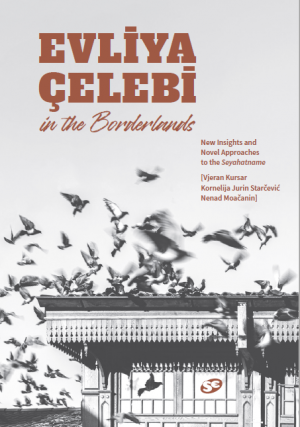 Evliya Çelebi in the Borderlands: New Insights and Novel Approaches to the Seyahatname (Western Balkans and Iran Sections)