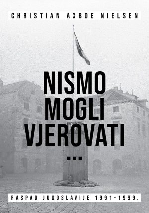 Nismo mogli vjerovati... Raspad Jugoslavije 1991 - 1999.