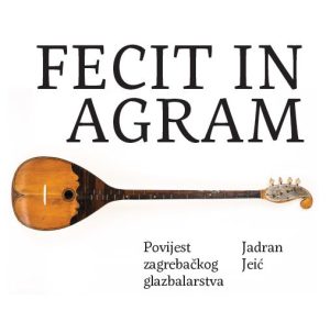 Fecit in Agram. Povijest zagrebačkog kordofonog glazbalarstva 19. stoljeća