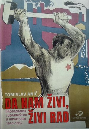 Da nam živi, živi rad. Propaganda i udarništvo u Hrvatskoj 1945-1952.